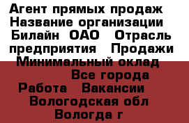 Агент прямых продаж › Название организации ­ Билайн, ОАО › Отрасль предприятия ­ Продажи › Минимальный оклад ­ 35 000 - Все города Работа » Вакансии   . Вологодская обл.,Вологда г.